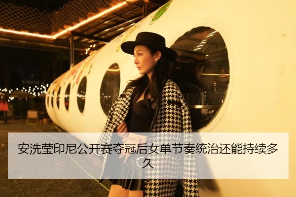 安洗莹印尼公开赛夺冠后女单节奏统治还能持续多久