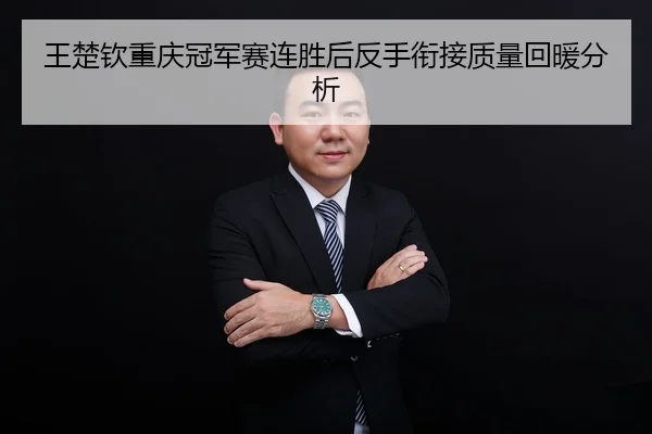 王楚钦重庆冠军赛连胜后反手衔接质量回暖分析