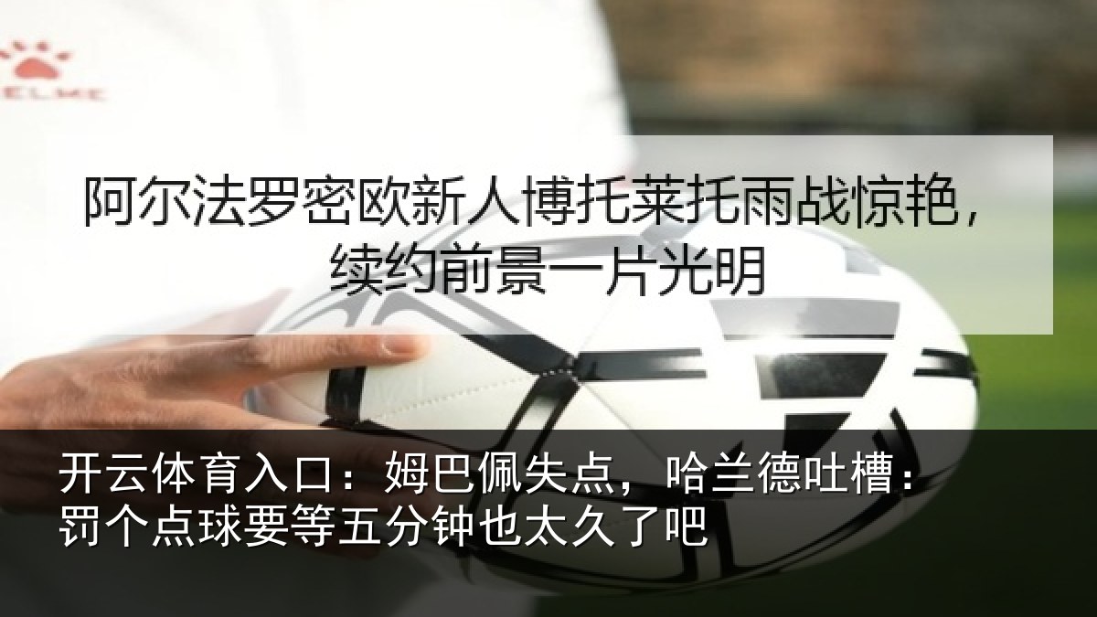 开云体育入口:姆巴佩失点,哈兰德吐槽:罚个相关情况太久了吧