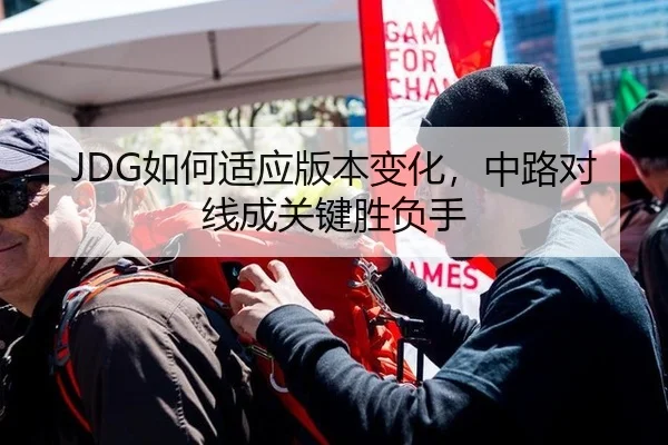JDG如何适应版本变化，中路对线成关键胜负手