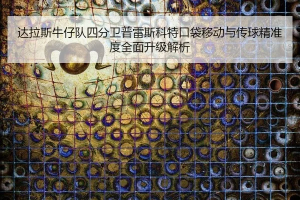 da-la-si-niu-zai-dui-si-fen-wei-pu-lei-si-ke-te-kou-dai-yi-dong-yu-chuan-qiu-jing-zhun-du-quan-mian-sheng-ji-jie-xi-2-263.jpg