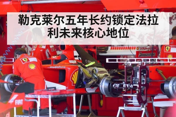 勒克莱尔五年长约锁定法拉利未来核心地位
