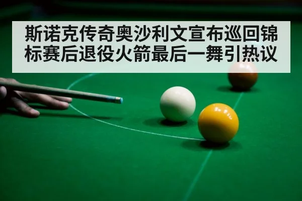斯诺克传奇奥沙利文宣布巡回锦标赛后退役火箭最后一舞引热议