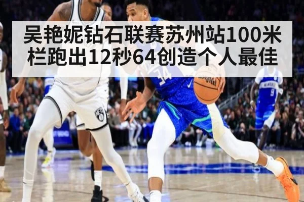 吴艳妮钻石联赛苏州站100米栏跑出12秒64创造个人最佳